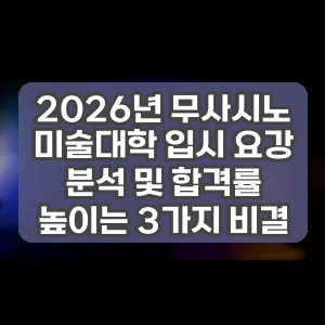 2026년 무사시노 미술대학 입시 요강 분석 및 합격률 높이는 3가지 비결