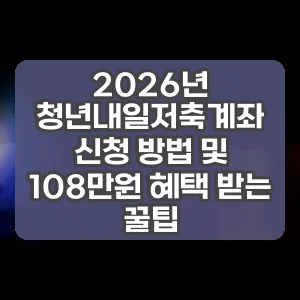 2026년 청년내일저축계좌 신청 방법 및 108만원 혜택 받는 꿀팁