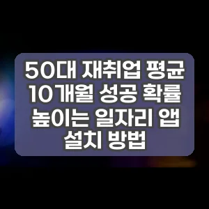 50대 재취업 평균 10개월 성공 확률 높이는 일자리 앱 설치 방법