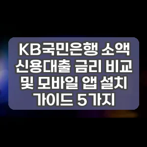 KB국민은행 소액 신용대출 금리 비교 및 모바일 앱 설치 가이드 5가지