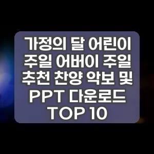 가정의 달 어린이 주일 어버이 주일 추천 찬양 악보 및 PPT 다운로드 TOP 10