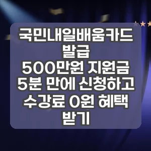 국민내일배움카드 발급 | 500만원 지원금 5분 만에 신청하고 수강료 0원 혜택 받기