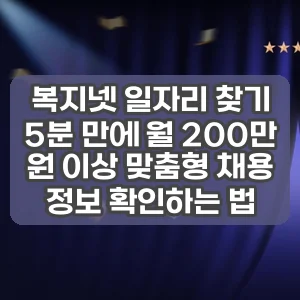 복지넷 일자리 찾기 | 5분 만에 월 200만 원 이상 맞춤형 채용 정보 확인하는 법