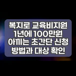 복지로 교육비지원 | 1년에 100만원 아끼는 초간단 신청 방법과 대상 확인