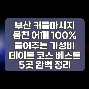 부산 커플마사지 | 뭉친 어깨 100% 풀어주는 가성비 데이트 코스 베스트 5곳 완벽 정리