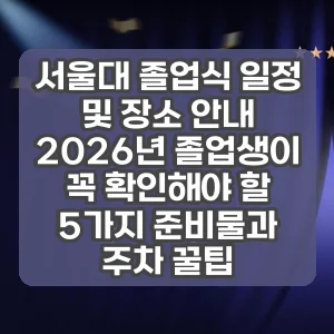 서울대 졸업식 일정 및 장소 안내 | 2026년 졸업생이 꼭 확인해야 할 5가지 준비물과 주차 꿀팁