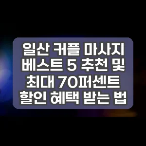 일산 커플 마사지 베스트 5 추천 및 최대 70퍼센트 할인 혜택 받는 법