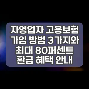 자영업자 고용보험 가입 방법 3가지와 최대 80퍼센트 환급 혜택 안내