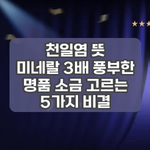 천일염 뜻 | 미네랄 3배 풍부한 명품 소금 고르는 5가지 비결