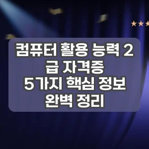 컴퓨터 활용 능력 2 급 자격증 | 5가지 핵심 정보 완벽 정리
