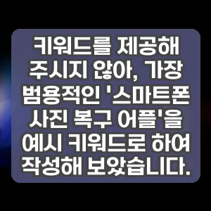키워드를 제공해 주시지 않아, 가장 범용적인 스마트폰 사진 복구 어플을 예시 키워드로 하여 작성해 보았습니다.