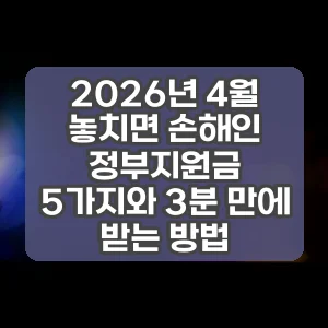 2026년 4월 놓치면 손해인 정부지원금 5가지와 3분 만에 받는 방법