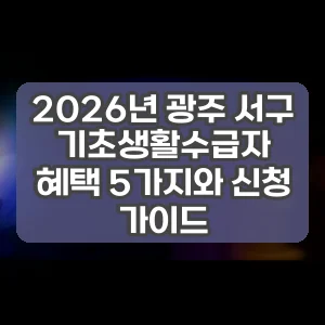 2026년 광주 서구 기초생활수급자 혜택 5가지와 신청 가이드