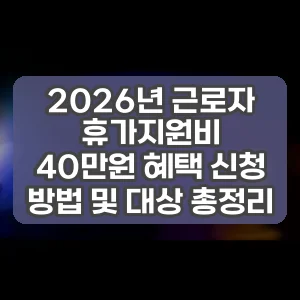 2026년 근로자 휴가지원비 40만원 혜택 신청 방법 및 대상 총정리