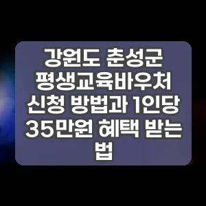 강원도 춘성군 평생교육바우처 신청 방법과 1인당 35만원 혜택 받는 법