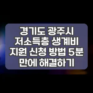 경기도 광주시 저소득층 생계비 지원 신청 방법 5분 만에 해결하기