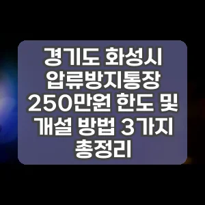 경기도 화성시 압류방지통장 250만원 한도 및 개설 방법 3가지 총정리