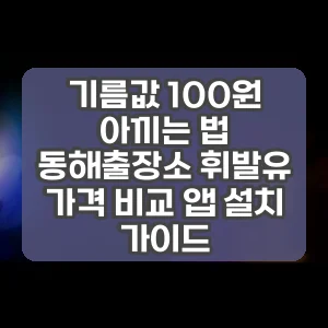 기름값 100원 아끼는 법 동해출장소 휘발유 가격 비교 앱 설치 가이드