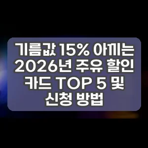기름값 15% 아끼는 2026년 주유 할인 카드 TOP 5 및 신청 방법