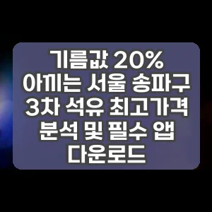 기름값 20% 아끼는 서울 송파구 3차 석유 최고가격 분석 및 필수 앱 다운로드