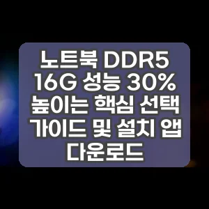 노트북 DDR5 16G 성능 30% 높이는 핵심 선택 가이드 및 설치 앱 다운로드