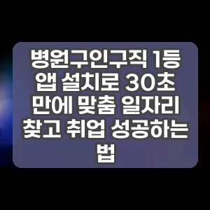 병원구인구직 1등 앱 설치로 30초 만에 맞춤 일자리 찾고 취업 성공하는 법