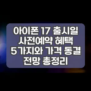 아이폰 17 출시일 사전예약 혜택 5가지와 가격 동결 전망 총정리