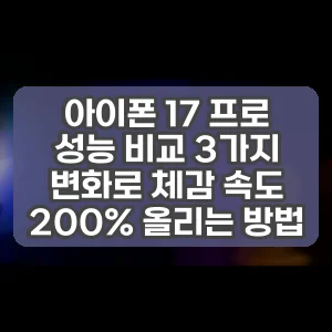 아이폰 17 프로 성능 비교 3가지 변화로 체감 속도 200% 올리는 방법