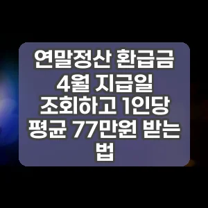 연말정산 환급금 4월 지급일 조회하고 1인당 평균 77만원 받는 법
