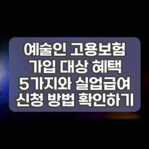 예술인 고용보험 가입 대상 혜택 5가지와 실업급여 신청 방법 확인하기