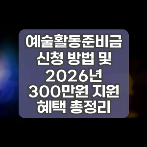 예술활동준비금 신청 방법 및 2026년 300만원 지원 혜택 총정리