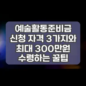 예술활동준비금 신청 자격 3가지와 최대 300만원 수령하는 꿀팁