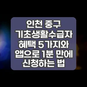 인천 중구 기초생활수급자 혜택 5가지와 앱으로 1분 만에 신청하는 법