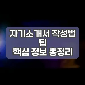 자기소개서 작성법 팁 | 핵심 정보 총정리