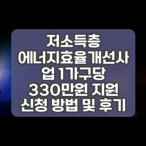 저소득층 에너지효율개선사업 1가구당 330만원 지원 신청 방법 및 후기