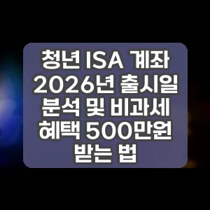 청년 ISA 계좌 2026년 출시일 분석 및 비과세 혜택 500만원 받는 법