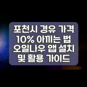 포천시 경유 가격 10% 아끼는 법 오일나우 앱 설치 및 활용 가이드